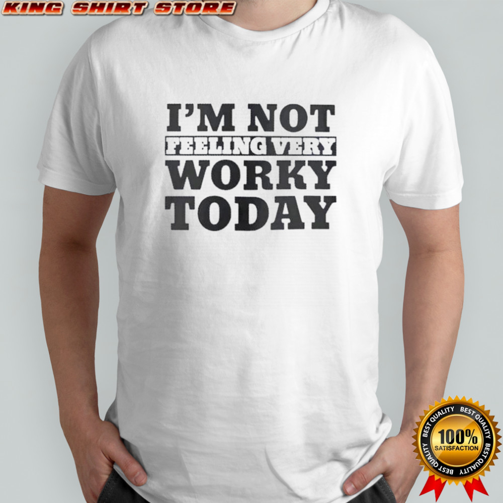 I’m Not Feeling Very Worky Today T-Shirt