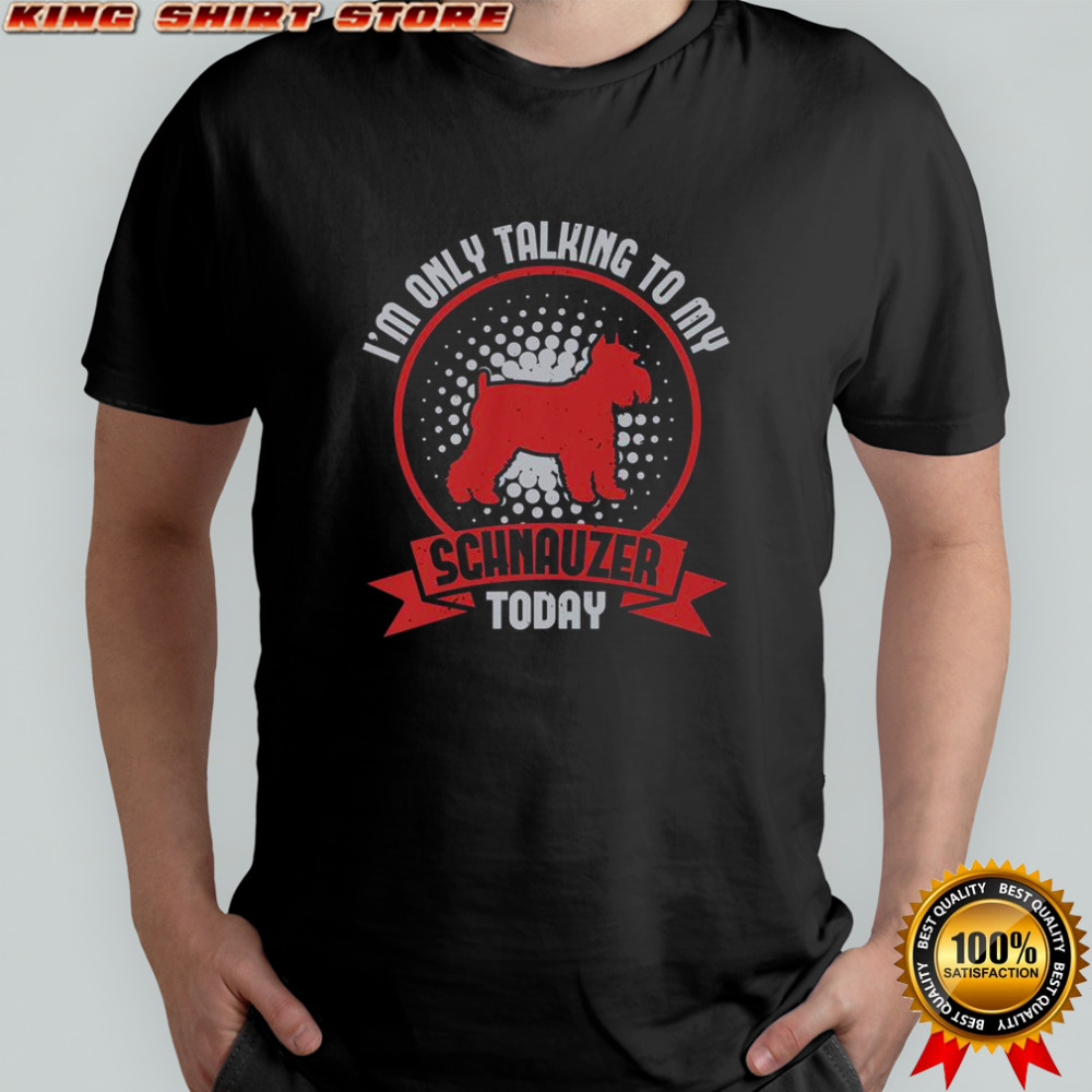 I’m Only Talking To My Schnauzer Today T-Shirt