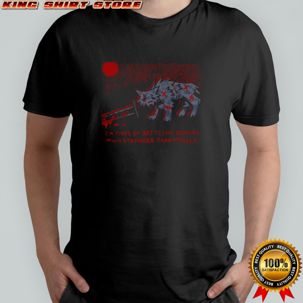 I’m tired of battling demons much stronger than myself shirt