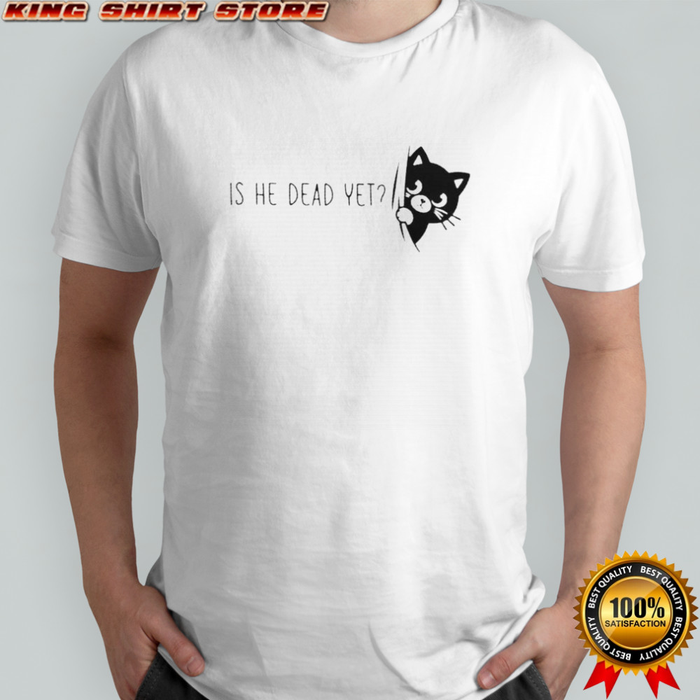 Is He Dead Yet Black Cat T-Shirt