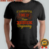 It’s A Beautiful Time Of Year For A New Beginning T-Shirt