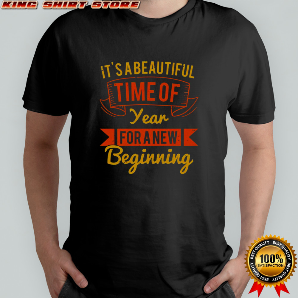 It’s A Beautiful Time Of Year For A New Beginning T-Shirt