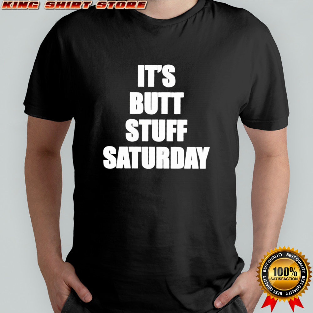 It’s Butt Stuff Saturday shirt