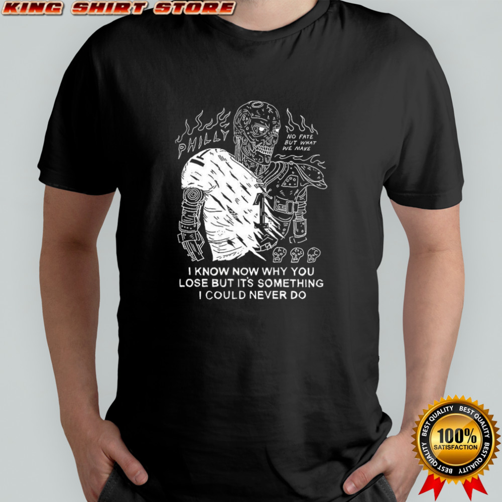 Jalen Hurts Philadelphia Eagles The Terminator I know why you lose but it’s something I could never do shirt