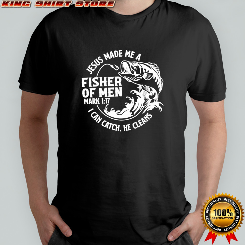 Jesus Made Me A Fisher Of Men Mark 1-17 I Can Catch He Cleans shirt