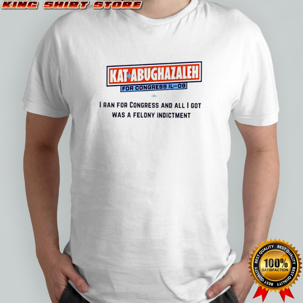 Kat Abughazaleh for Congress IL-09 i ran for congress and all i got was a felony indictment shirt