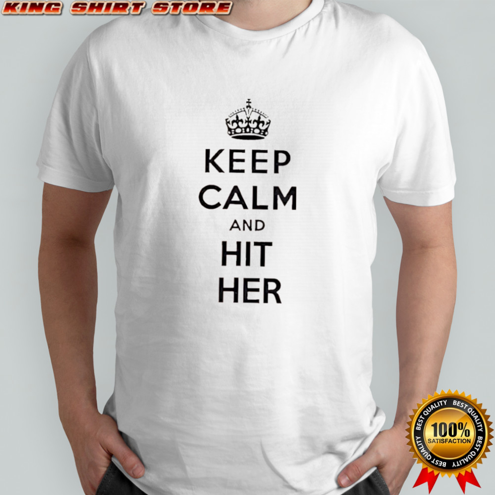 Keep Calm And Hit Her shirt