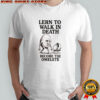 Lern to walk in death become the omelete shirt
