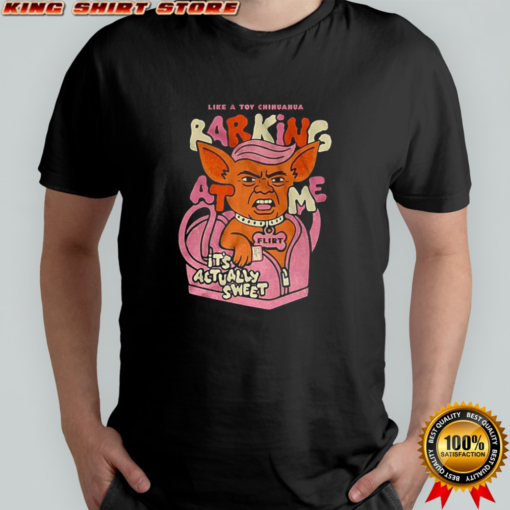 Little Chihuahua like a toy chihuahua barking at me flirt irt it’s actually sweet meme shirt Little Chihuahua like a toy chihuahua barking at me flirt irt it’s actually sweet meme shirt