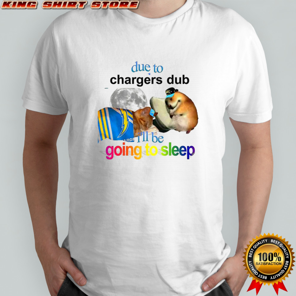 Los Angeles Chargers due to Chargers dub I’ll be going to sleep shirt