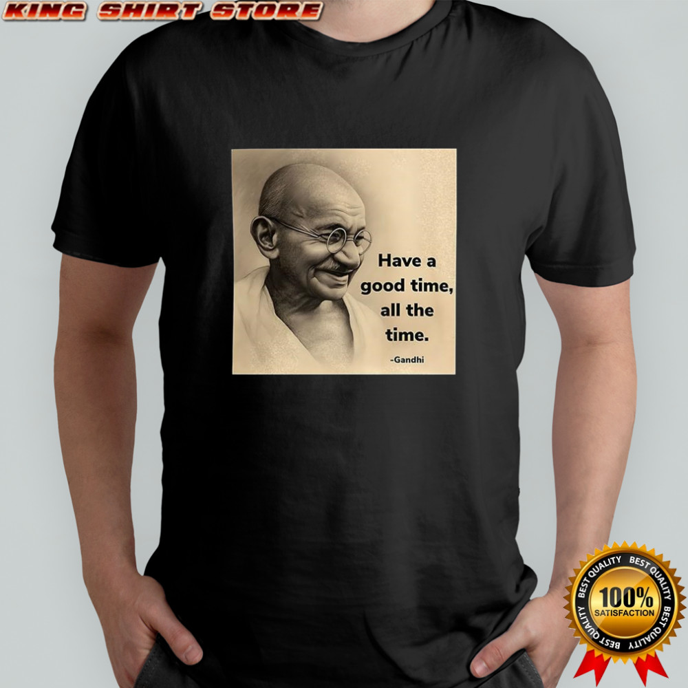 Mahatma Gandhi have a good time all the time shirt