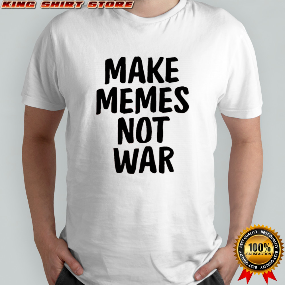 Make Memes Not War shirt
