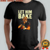 Maker Bayfield Let Him Bake shirt