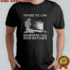Maybe AI can generate you some bitches shirt