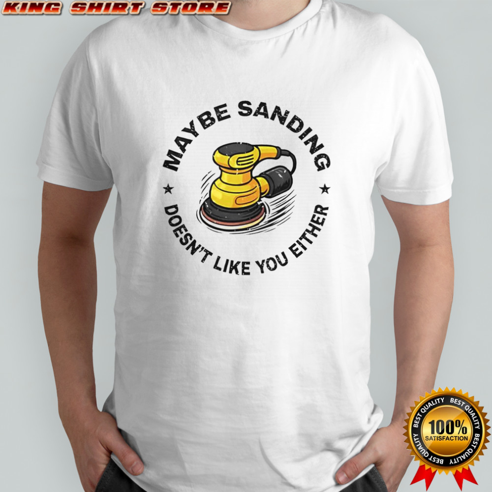 Maybe Sanding Doesn’t Like You Either Woodworker T-Shirt