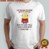 Minion I’m Trying To Stop Being Mean But It’s Like Y’all Have To Stop Being Stupid First T-Shirt