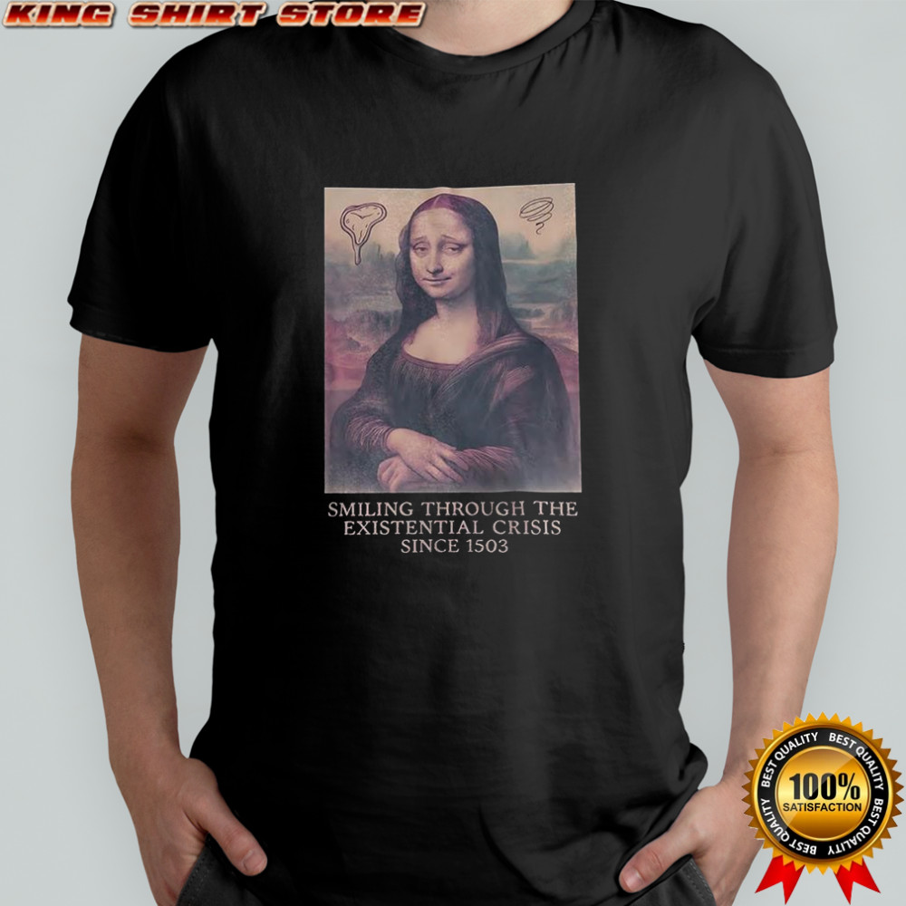 Mona Lisa smiling through the existential crisis since 1503 shirt