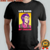 Mortis Life sucks but I swallow shirt