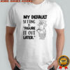 My default setting is figure it out later shirt