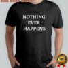 Nothing Ever Happens shirt