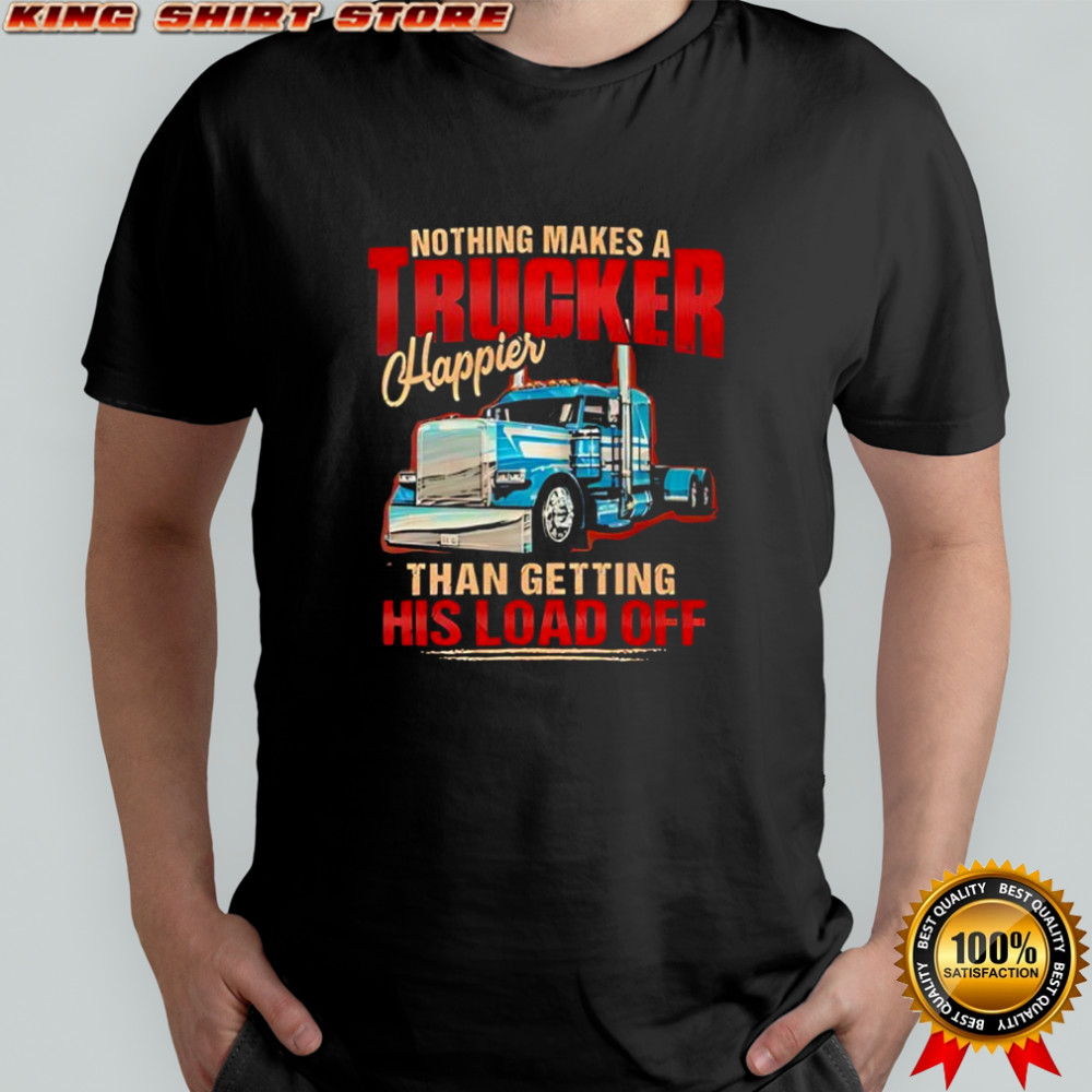 Nothing makes a trucker happier than getting his load off shirt Nothing makes a trucker happier than getting his load off shirt