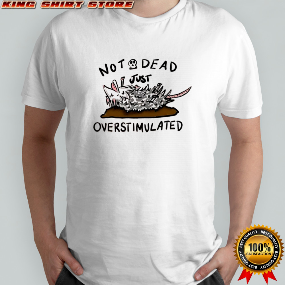 Opossum not dead just overstimulated shirt