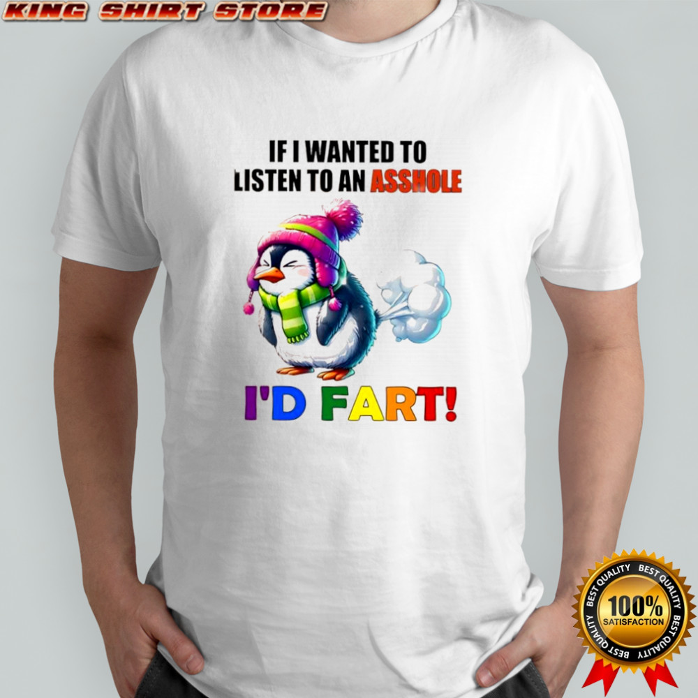 Penguin if i wanted to listen to an asshole i’d fart shirt