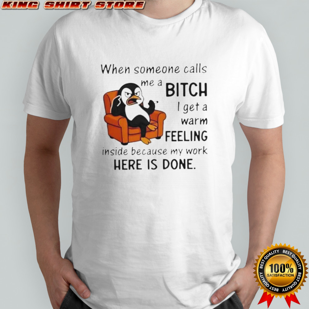 Penguin When Someone Calls A Me Bitch I Get A Warm Feeling Inside Because My Work Here Is Done T-Shirt