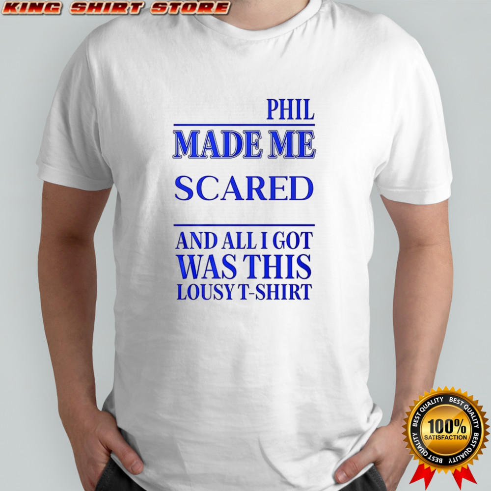 Phil made me scared and all I got was this Lousy t-shirt