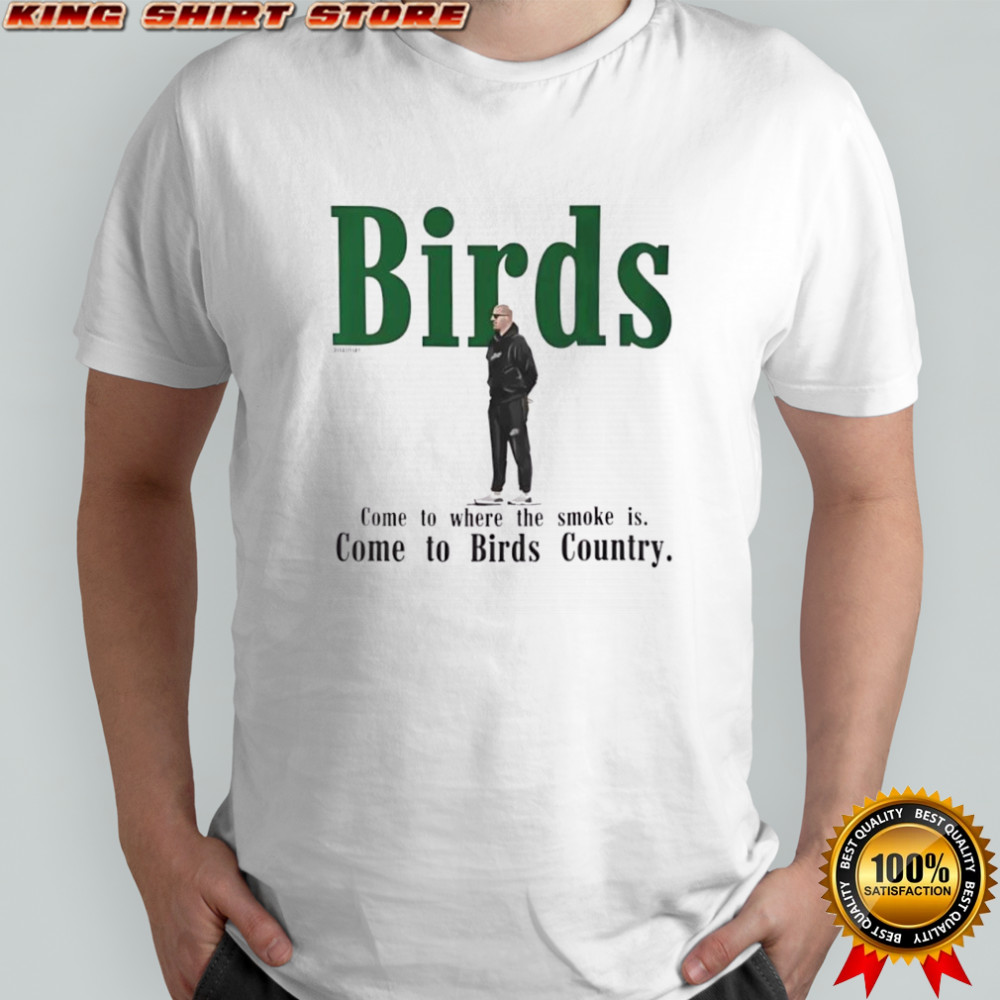 Philadelphia Eagles Birds Come to where the smoke is Come to Birds Country T-shirt