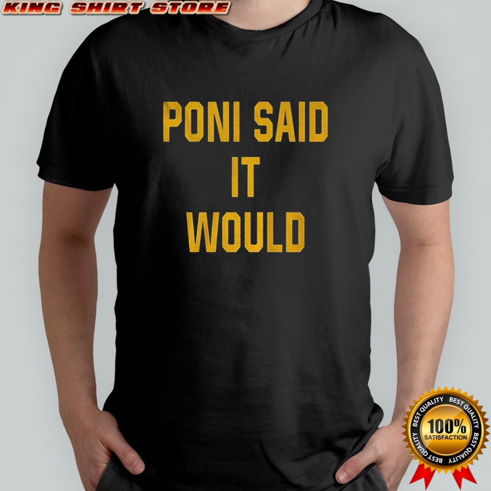 Poni said it would but it didn’t shirt
