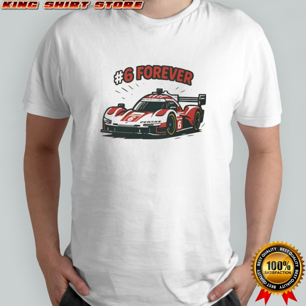 Porsche Penske Motorsport team Porsche 963 race car #6 forever shirt Porsche Penske Motorsport team Porsche 963 race car #6 forever shirt