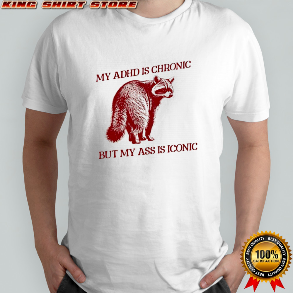 Raccoon my ADHD is chronic but my ass is iconic shirt