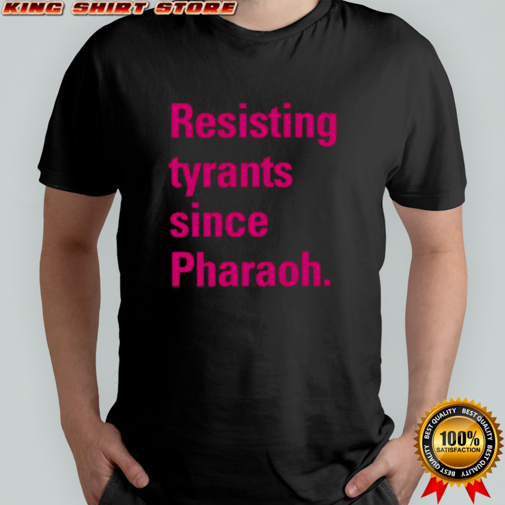 Resisting tyrants since Pharaoh shirt