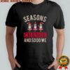 Seasons Change And So Do We Christmas T-Shirt