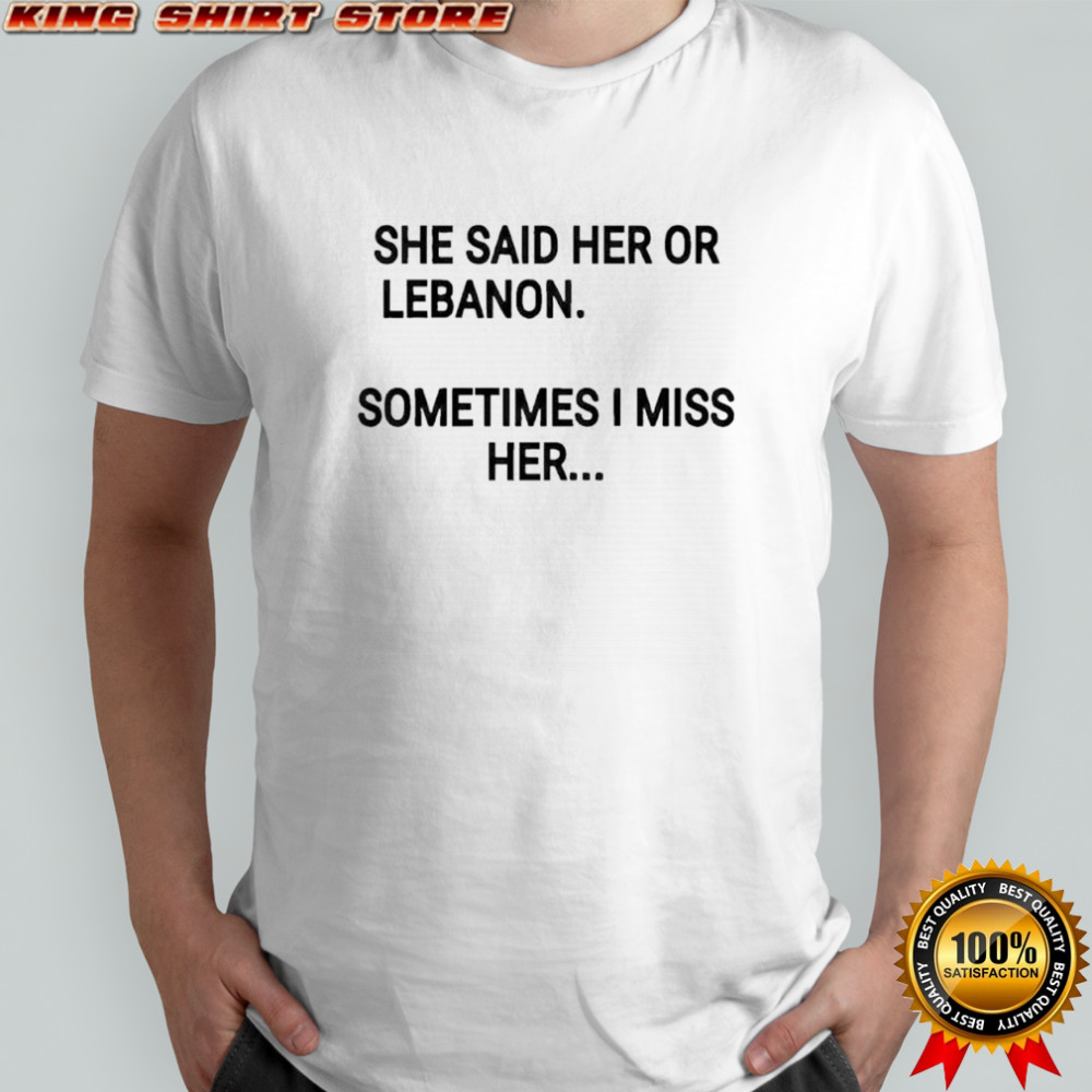 She said her or lebanon sometimes i miss her shirt