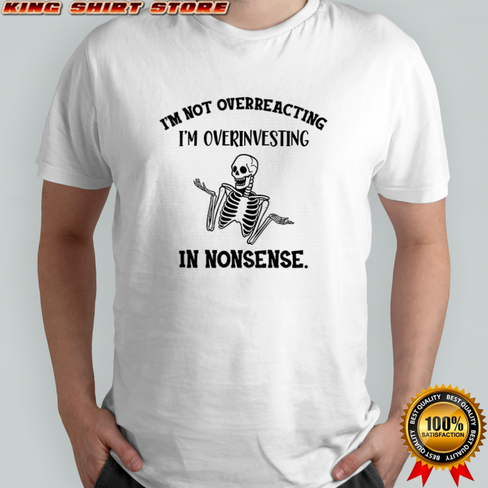 Skeleton funny I’m not overreacting I’m overinvesting in nonsense shirt