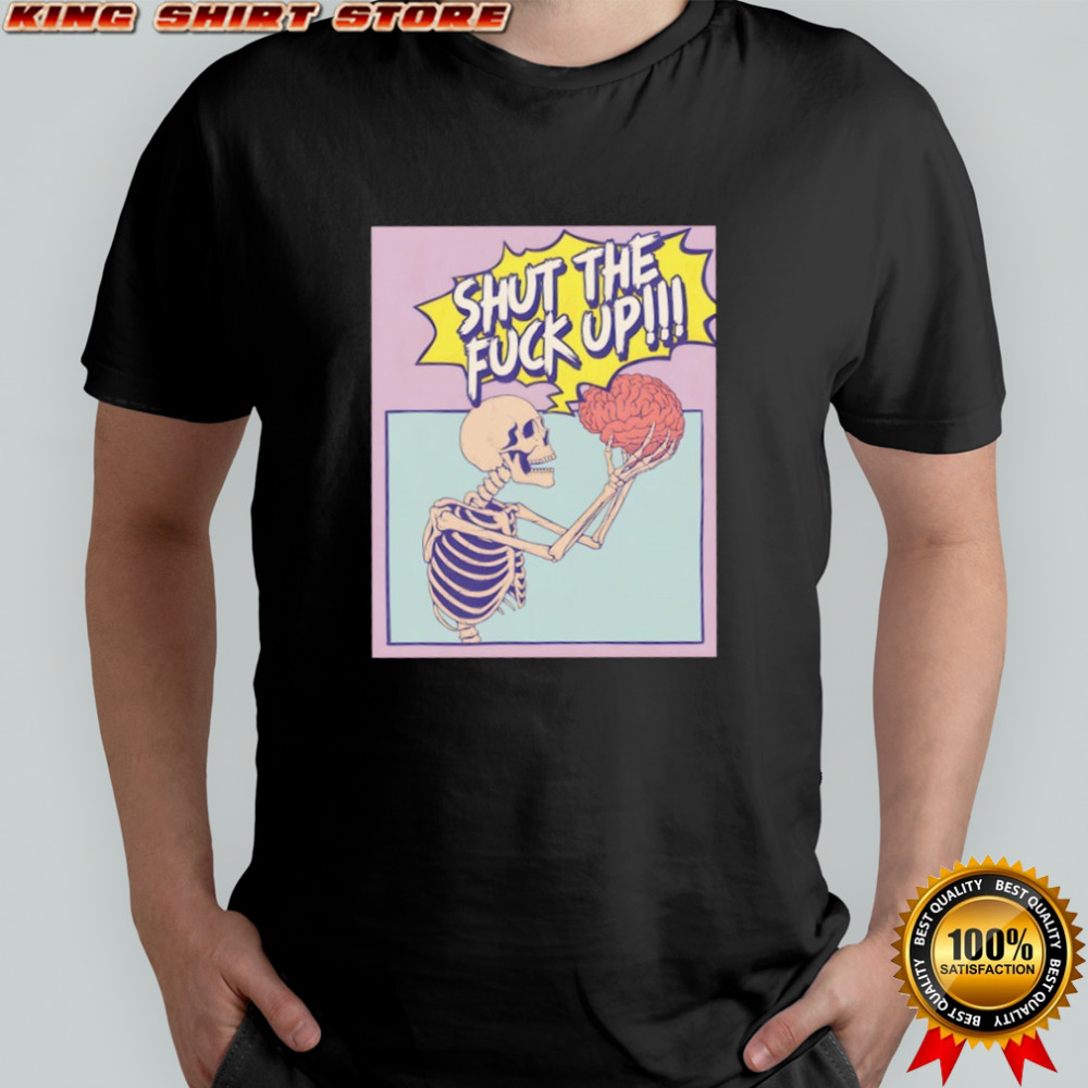 Skeleton shut the fuck up shirt