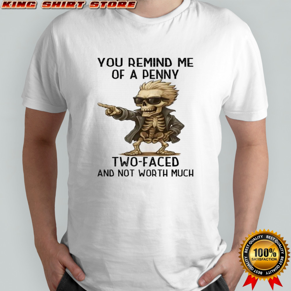 Skeleton you remind me of a penny two-faced and not worth much shirt