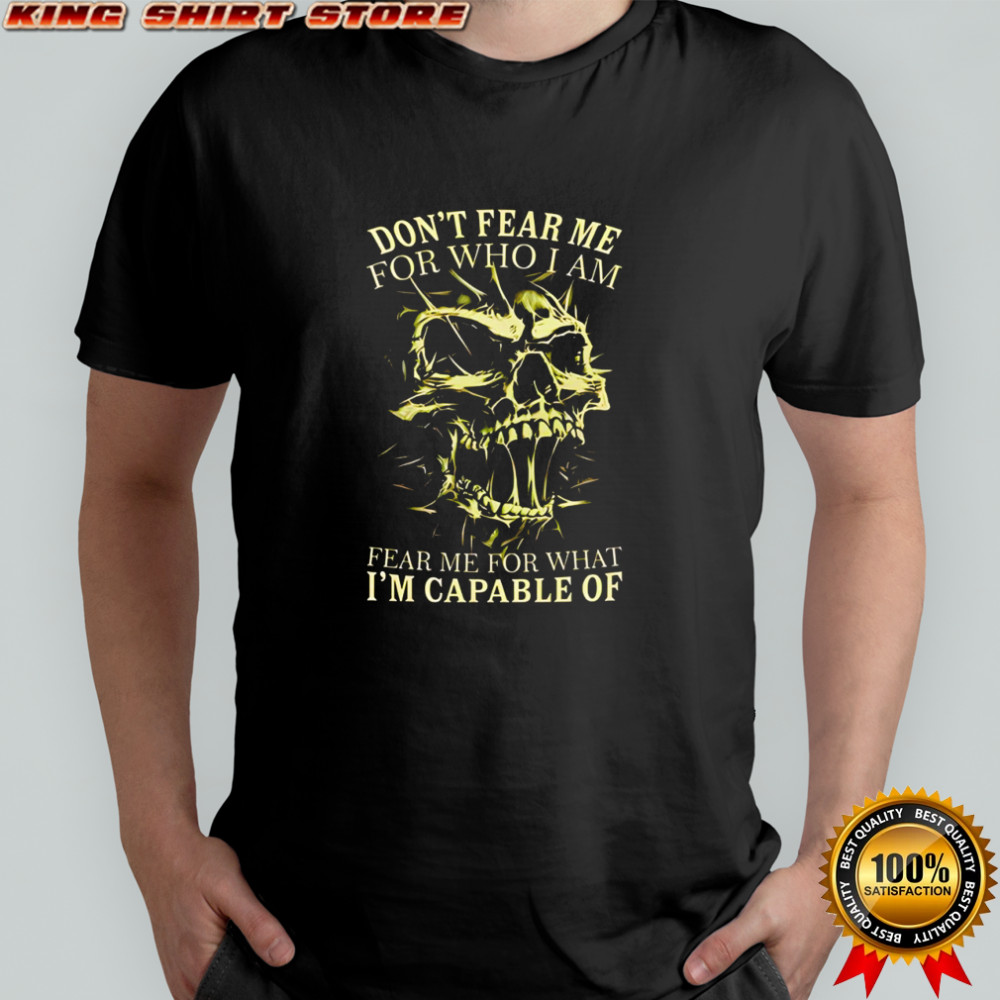 Skull don’t fear me for who i am fear me for what i’m capable of shirt