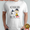 Snoopy And Charlie Brown I May Not Put Sparkle In Your Eyes But I’ll Definitely Put Wtf T-Shirt