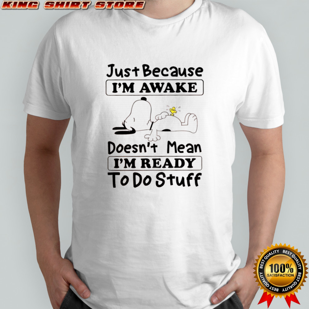 Snoopy and Woodstock just because i’m awake doesn’t mean i’m ready to do stuff shirt