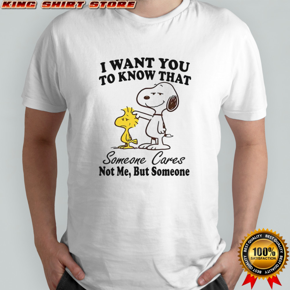 Snoopy I Want You To Know That Someone Cares Not Me But Someone T-Shirt