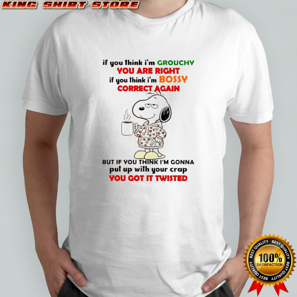 Snoopy if you think i’m grouchy you are right if you think i’m bossy correct again shirt