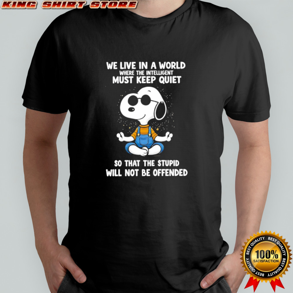 Snoopy we live in a world where the intelligent must keep quiet so that the stupid shirt