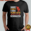 Sorry I Can’t I Have Plans With My Miniature Schnauzer Shirt
