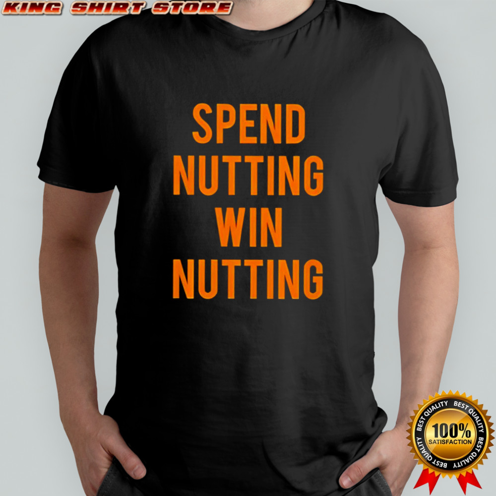 Spend Nutting Win Nutting shirt