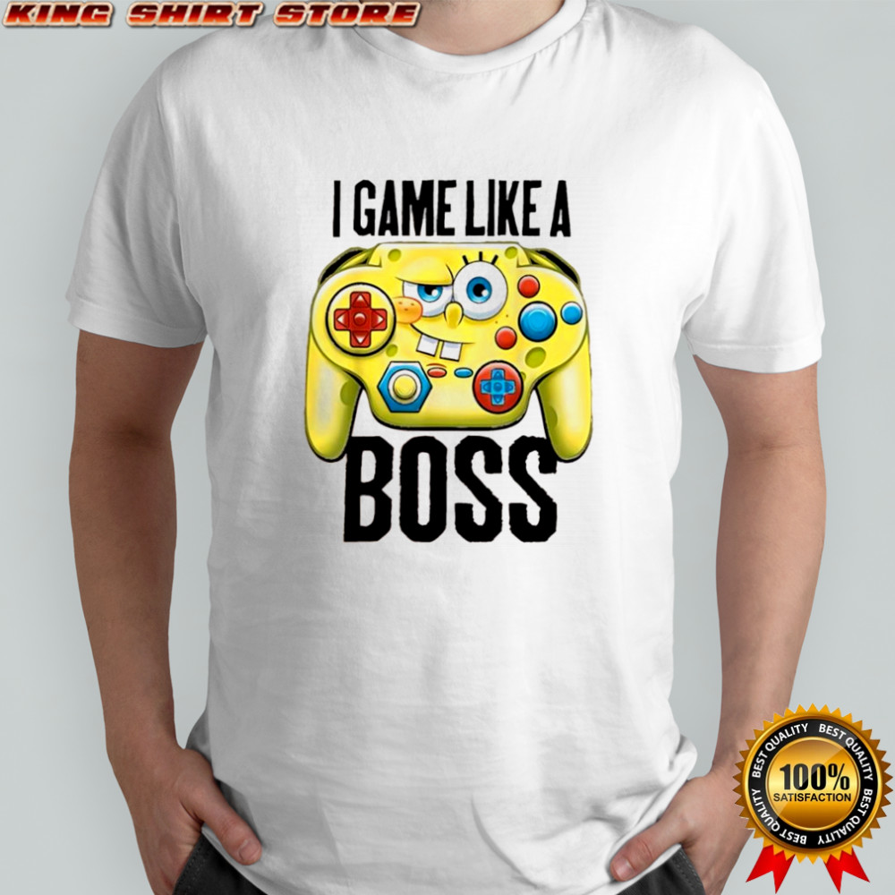 Sponge i game like a boss shirt