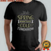 Spring Warm Today Cold Tomorrow T-Shirt
