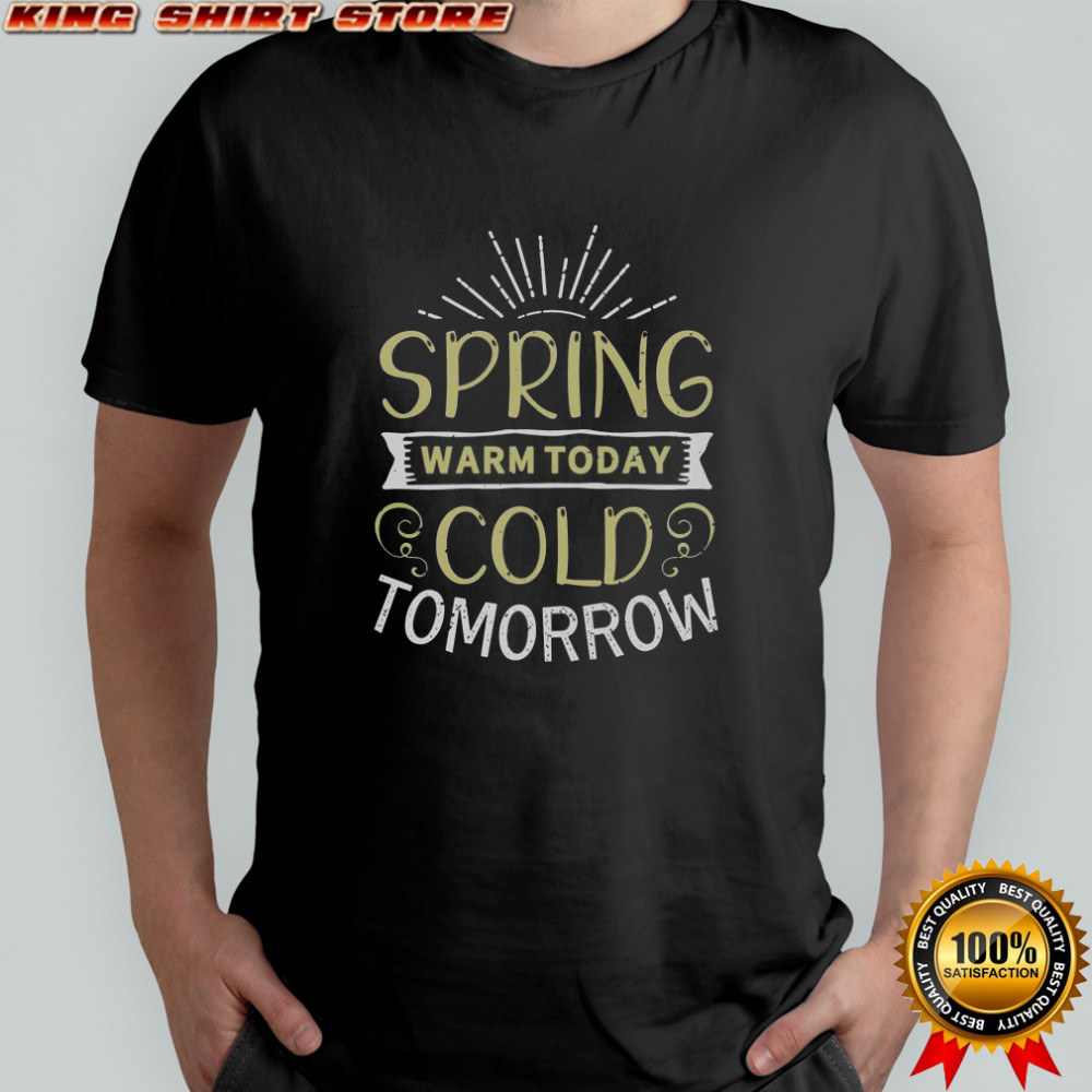 Spring Warm Today Cold Tomorrow T-Shirt